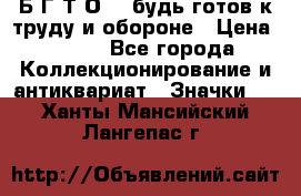 1.1) Б.Г.Т.О. - будь готов к труду и обороне › Цена ­ 390 - Все города Коллекционирование и антиквариат » Значки   . Ханты-Мансийский,Лангепас г.